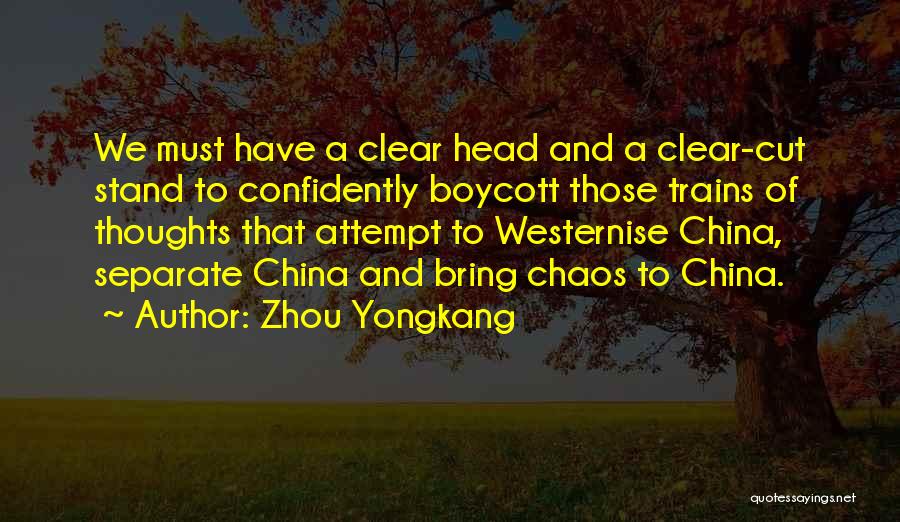 Zhou Yongkang Quotes: We Must Have A Clear Head And A Clear-cut Stand To Confidently Boycott Those Trains Of Thoughts That Attempt To