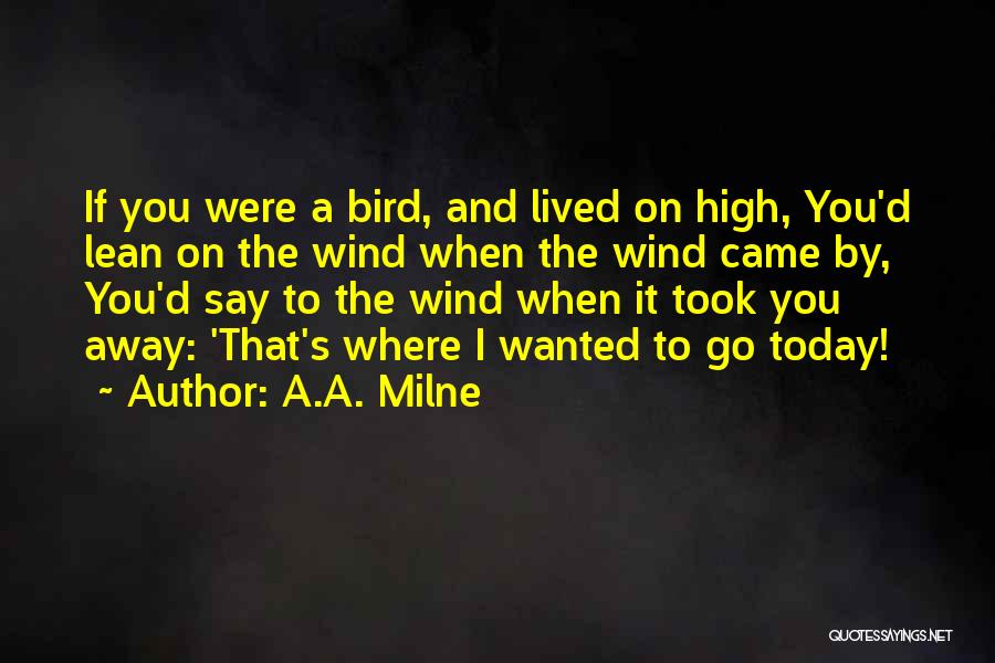 A.A. Milne Quotes: If You Were A Bird, And Lived On High, You'd Lean On The Wind When The Wind Came By, You'd