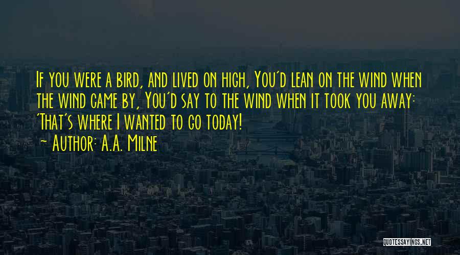 A.A. Milne Quotes: If You Were A Bird, And Lived On High, You'd Lean On The Wind When The Wind Came By, You'd