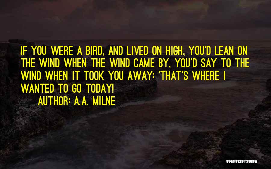 A.A. Milne Quotes: If You Were A Bird, And Lived On High, You'd Lean On The Wind When The Wind Came By, You'd