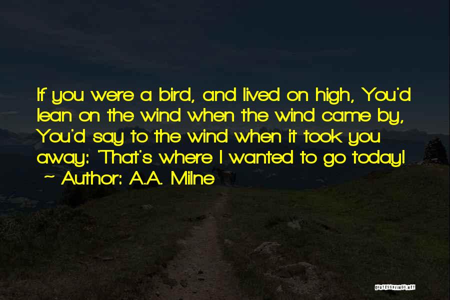 A.A. Milne Quotes: If You Were A Bird, And Lived On High, You'd Lean On The Wind When The Wind Came By, You'd