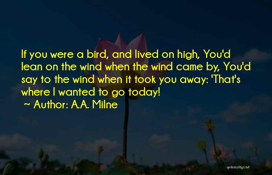 A.A. Milne Quotes: If You Were A Bird, And Lived On High, You'd Lean On The Wind When The Wind Came By, You'd