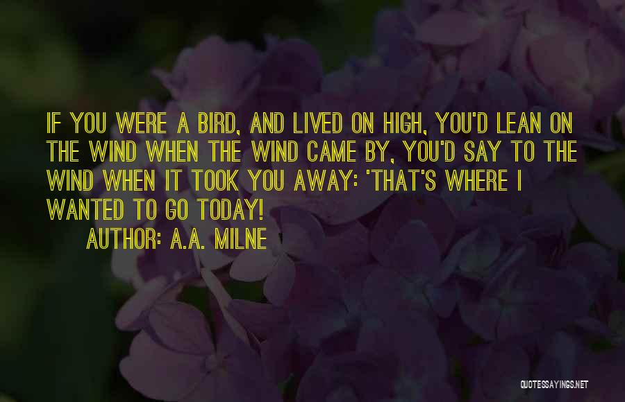 A.A. Milne Quotes: If You Were A Bird, And Lived On High, You'd Lean On The Wind When The Wind Came By, You'd