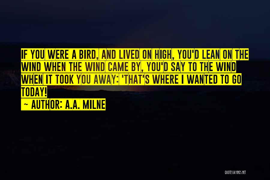 A.A. Milne Quotes: If You Were A Bird, And Lived On High, You'd Lean On The Wind When The Wind Came By, You'd