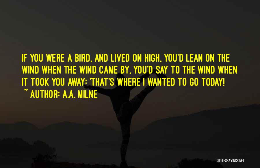 A.A. Milne Quotes: If You Were A Bird, And Lived On High, You'd Lean On The Wind When The Wind Came By, You'd