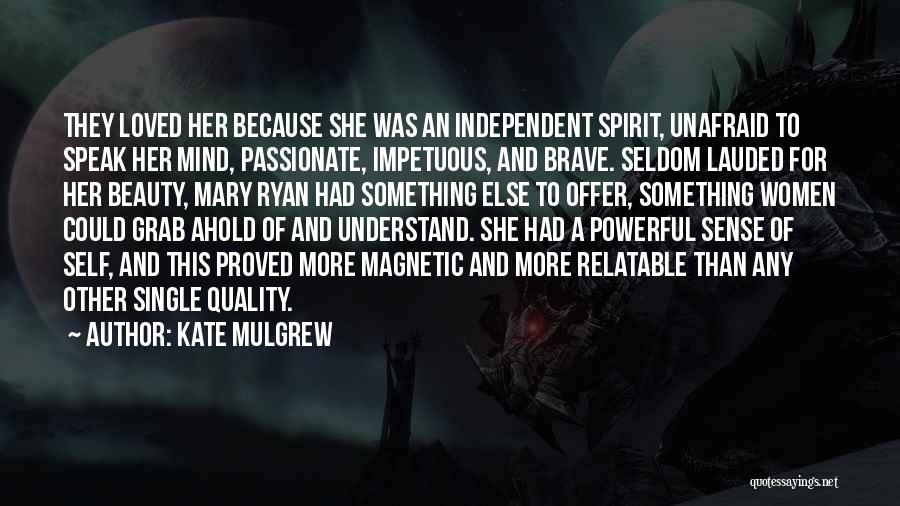 Kate Mulgrew Quotes: They Loved Her Because She Was An Independent Spirit, Unafraid To Speak Her Mind, Passionate, Impetuous, And Brave. Seldom Lauded