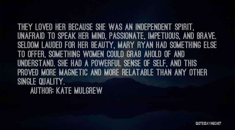 Kate Mulgrew Quotes: They Loved Her Because She Was An Independent Spirit, Unafraid To Speak Her Mind, Passionate, Impetuous, And Brave. Seldom Lauded