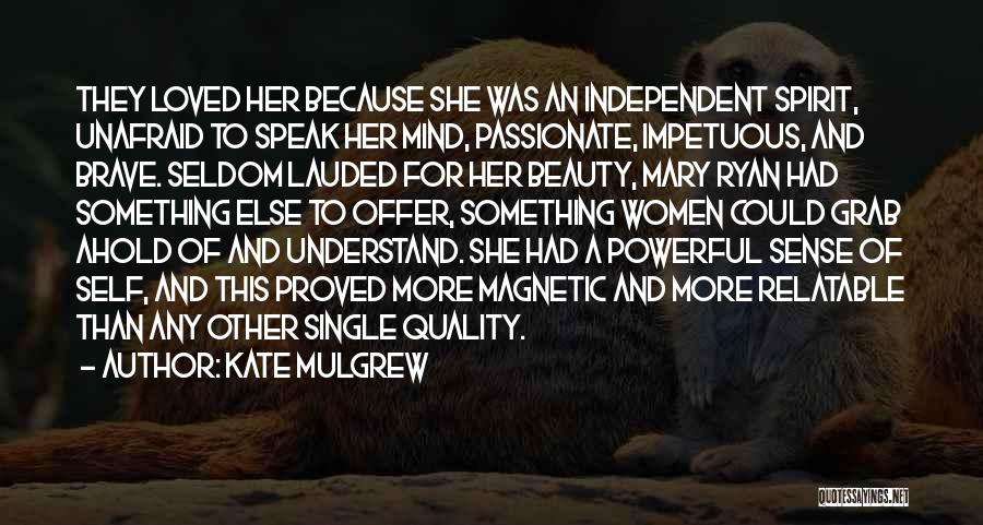 Kate Mulgrew Quotes: They Loved Her Because She Was An Independent Spirit, Unafraid To Speak Her Mind, Passionate, Impetuous, And Brave. Seldom Lauded