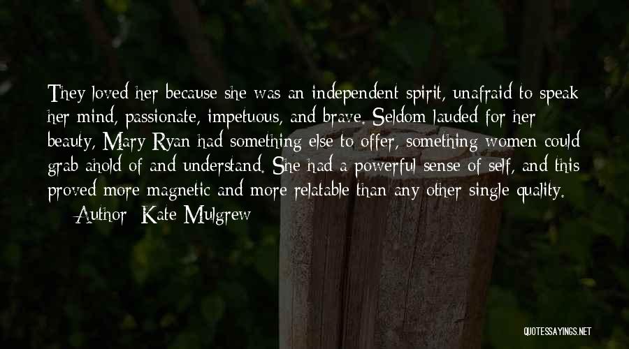 Kate Mulgrew Quotes: They Loved Her Because She Was An Independent Spirit, Unafraid To Speak Her Mind, Passionate, Impetuous, And Brave. Seldom Lauded