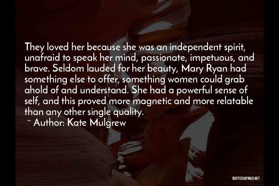 Kate Mulgrew Quotes: They Loved Her Because She Was An Independent Spirit, Unafraid To Speak Her Mind, Passionate, Impetuous, And Brave. Seldom Lauded