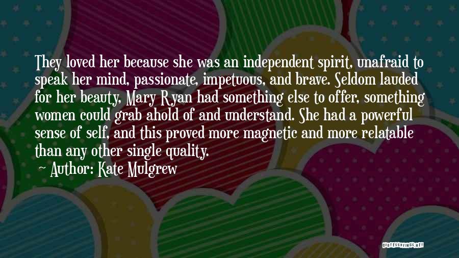 Kate Mulgrew Quotes: They Loved Her Because She Was An Independent Spirit, Unafraid To Speak Her Mind, Passionate, Impetuous, And Brave. Seldom Lauded