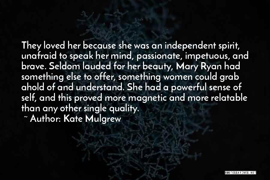 Kate Mulgrew Quotes: They Loved Her Because She Was An Independent Spirit, Unafraid To Speak Her Mind, Passionate, Impetuous, And Brave. Seldom Lauded