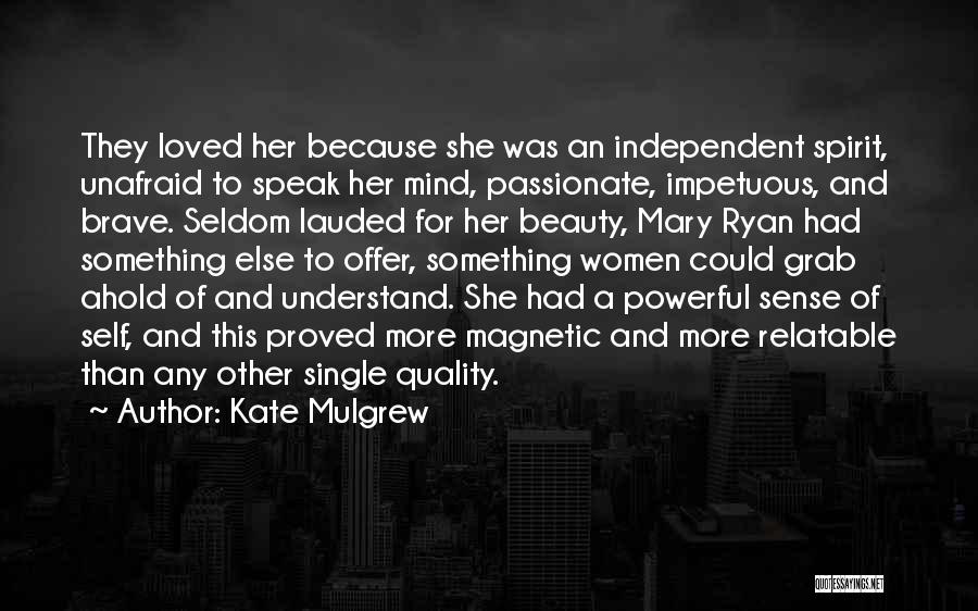 Kate Mulgrew Quotes: They Loved Her Because She Was An Independent Spirit, Unafraid To Speak Her Mind, Passionate, Impetuous, And Brave. Seldom Lauded
