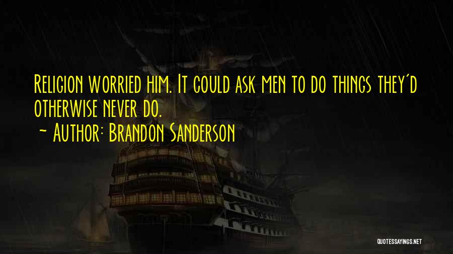 Brandon Sanderson Quotes: Religion Worried Him. It Could Ask Men To Do Things They'd Otherwise Never Do.