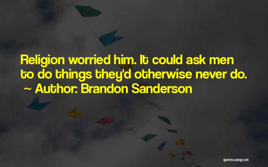 Brandon Sanderson Quotes: Religion Worried Him. It Could Ask Men To Do Things They'd Otherwise Never Do.