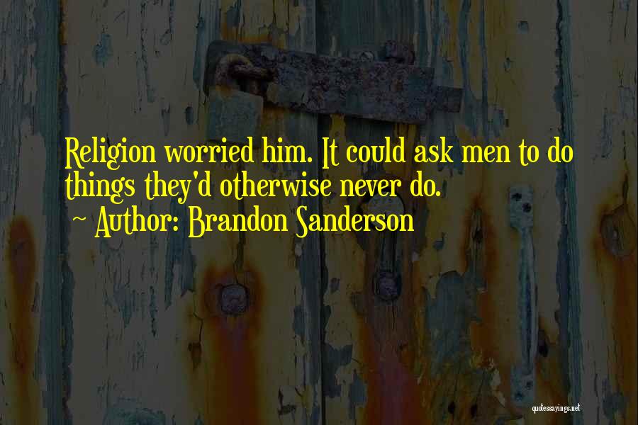 Brandon Sanderson Quotes: Religion Worried Him. It Could Ask Men To Do Things They'd Otherwise Never Do.
