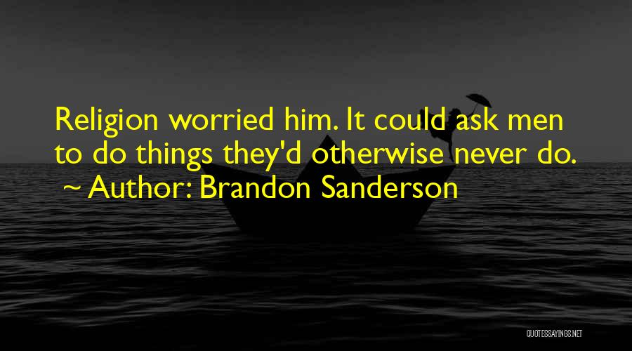 Brandon Sanderson Quotes: Religion Worried Him. It Could Ask Men To Do Things They'd Otherwise Never Do.
