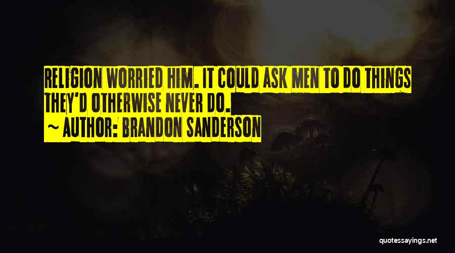 Brandon Sanderson Quotes: Religion Worried Him. It Could Ask Men To Do Things They'd Otherwise Never Do.
