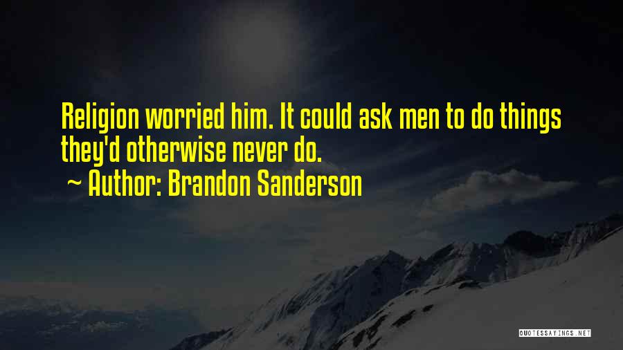 Brandon Sanderson Quotes: Religion Worried Him. It Could Ask Men To Do Things They'd Otherwise Never Do.