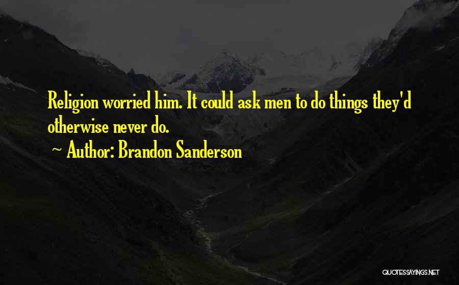 Brandon Sanderson Quotes: Religion Worried Him. It Could Ask Men To Do Things They'd Otherwise Never Do.