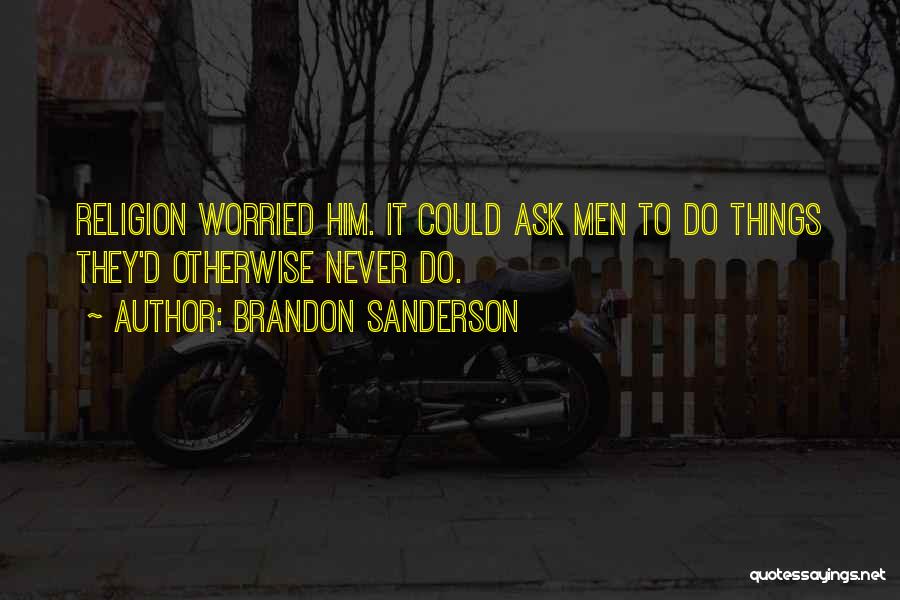Brandon Sanderson Quotes: Religion Worried Him. It Could Ask Men To Do Things They'd Otherwise Never Do.