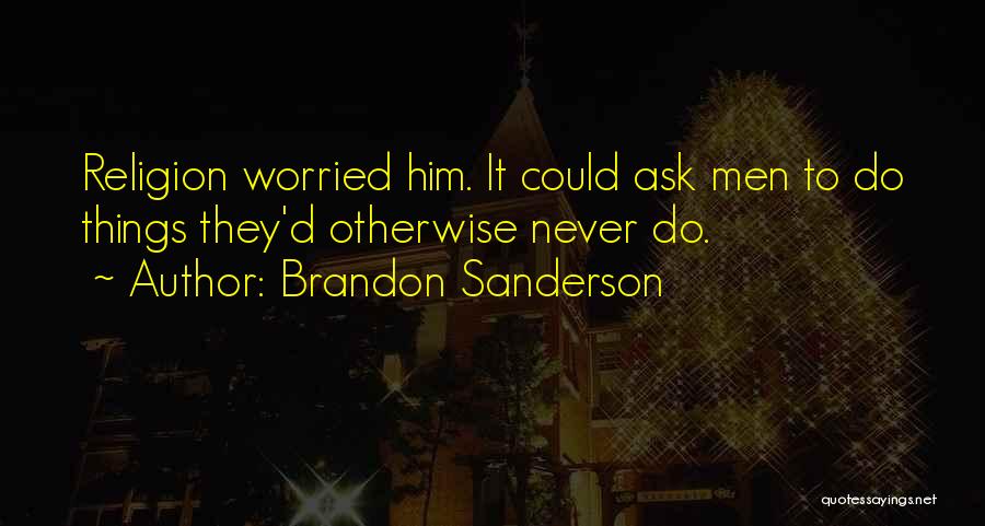 Brandon Sanderson Quotes: Religion Worried Him. It Could Ask Men To Do Things They'd Otherwise Never Do.