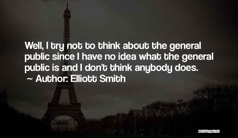 Elliott Smith Quotes: Well, I Try Not To Think About The General Public Since I Have No Idea What The General Public Is