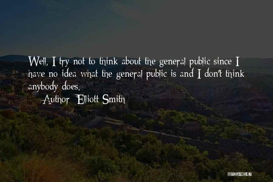 Elliott Smith Quotes: Well, I Try Not To Think About The General Public Since I Have No Idea What The General Public Is