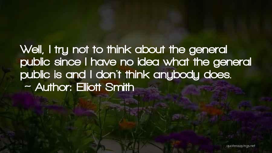 Elliott Smith Quotes: Well, I Try Not To Think About The General Public Since I Have No Idea What The General Public Is