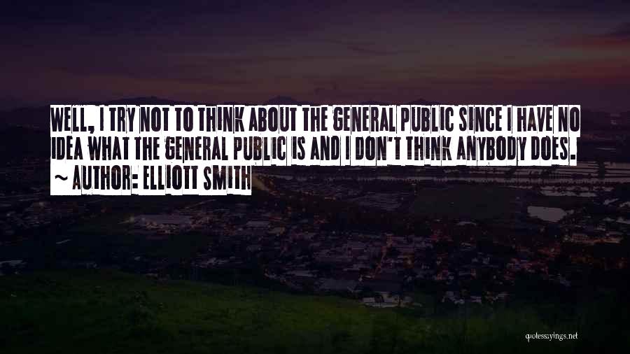 Elliott Smith Quotes: Well, I Try Not To Think About The General Public Since I Have No Idea What The General Public Is