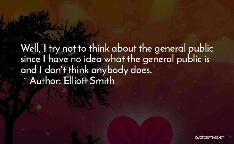 Elliott Smith Quotes: Well, I Try Not To Think About The General Public Since I Have No Idea What The General Public Is