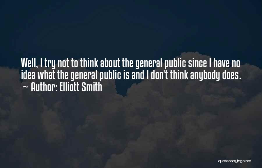 Elliott Smith Quotes: Well, I Try Not To Think About The General Public Since I Have No Idea What The General Public Is