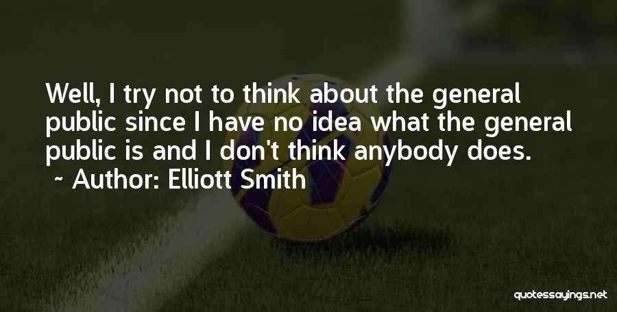 Elliott Smith Quotes: Well, I Try Not To Think About The General Public Since I Have No Idea What The General Public Is