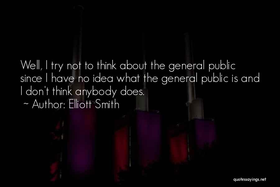 Elliott Smith Quotes: Well, I Try Not To Think About The General Public Since I Have No Idea What The General Public Is