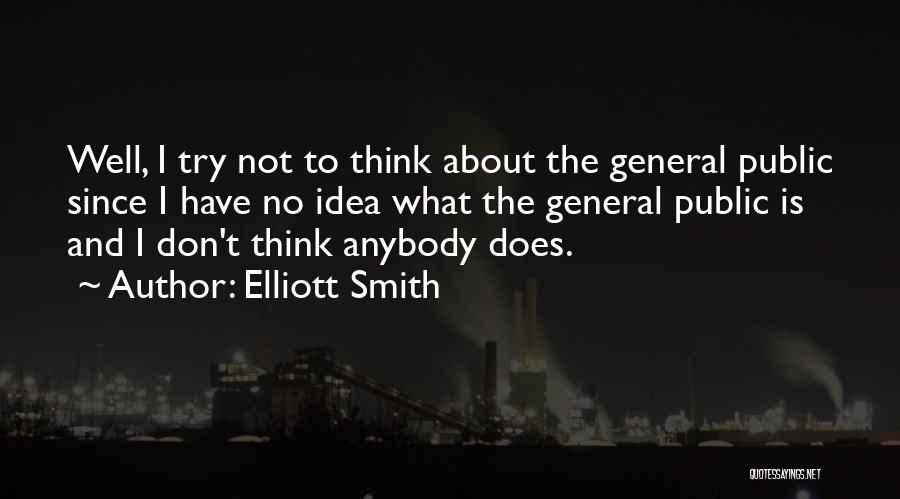 Elliott Smith Quotes: Well, I Try Not To Think About The General Public Since I Have No Idea What The General Public Is