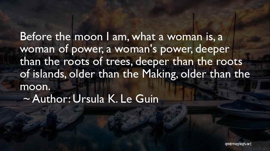 Ursula K. Le Guin Quotes: Before The Moon I Am, What A Woman Is, A Woman Of Power, A Woman's Power, Deeper Than The Roots