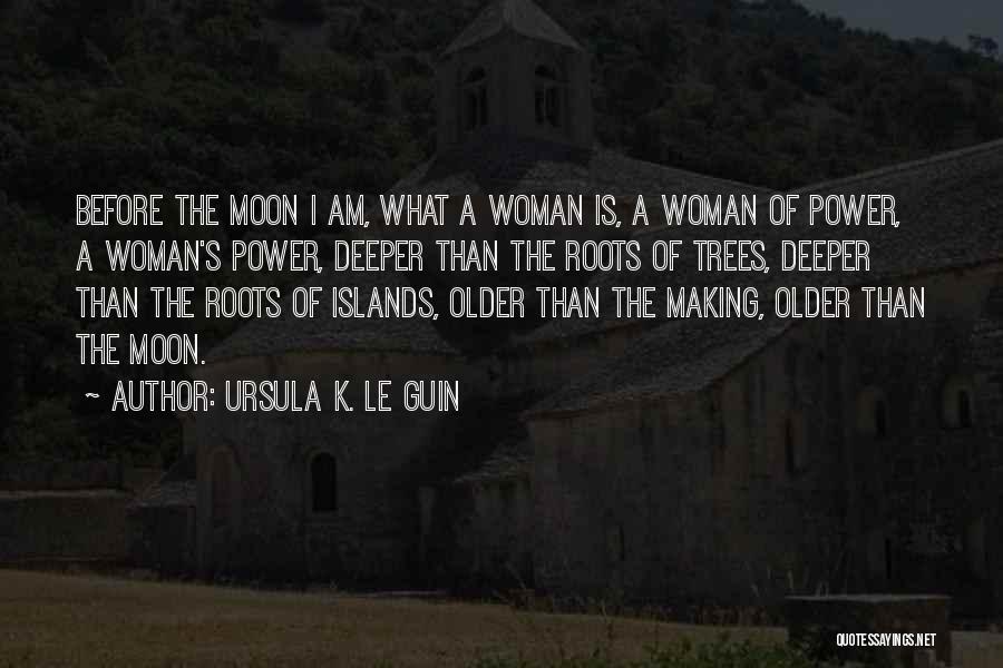 Ursula K. Le Guin Quotes: Before The Moon I Am, What A Woman Is, A Woman Of Power, A Woman's Power, Deeper Than The Roots