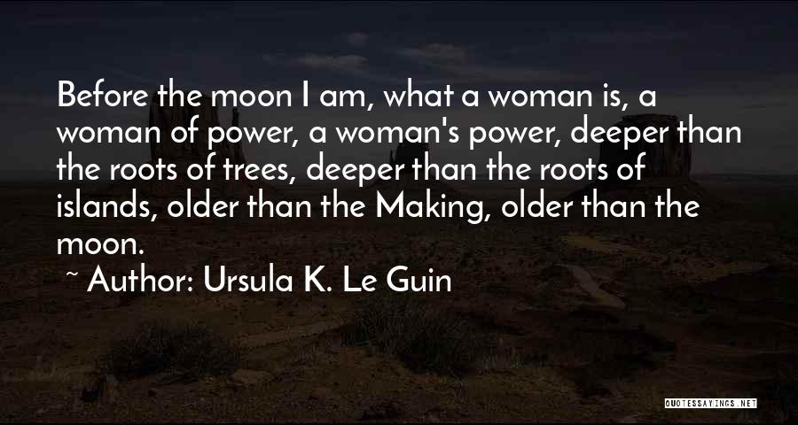 Ursula K. Le Guin Quotes: Before The Moon I Am, What A Woman Is, A Woman Of Power, A Woman's Power, Deeper Than The Roots