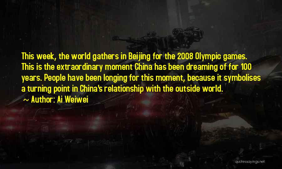 Ai Weiwei Quotes: This Week, The World Gathers In Beijing For The 2008 Olympic Games. This Is The Extraordinary Moment China Has Been