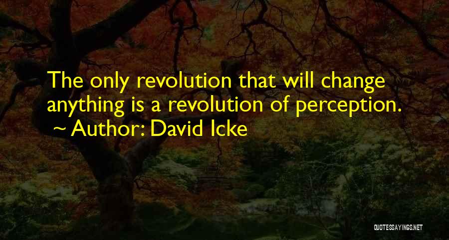 David Icke Quotes: The Only Revolution That Will Change Anything Is A Revolution Of Perception.