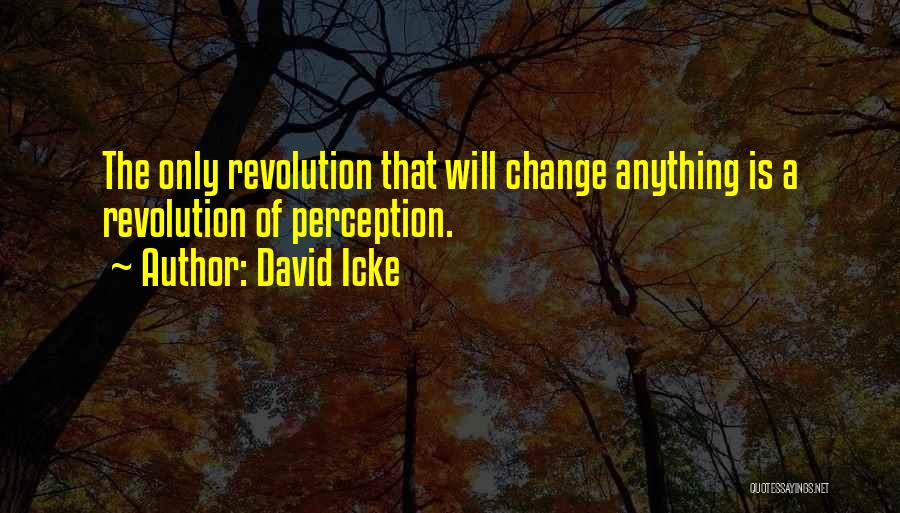 David Icke Quotes: The Only Revolution That Will Change Anything Is A Revolution Of Perception.