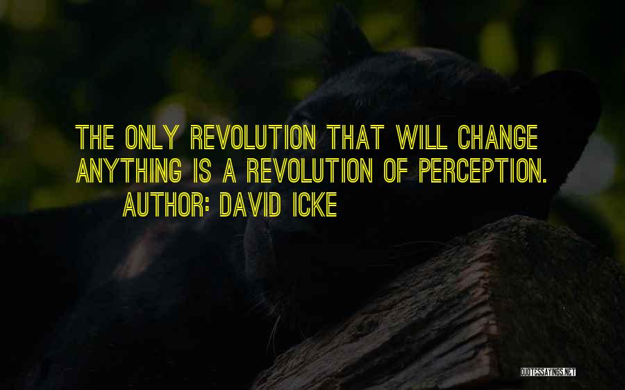 David Icke Quotes: The Only Revolution That Will Change Anything Is A Revolution Of Perception.