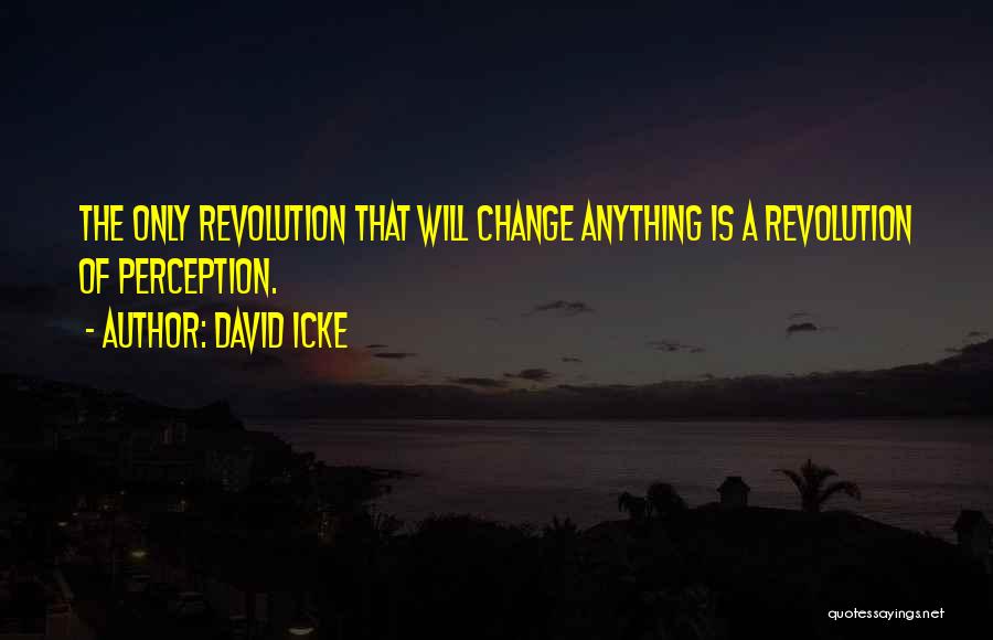 David Icke Quotes: The Only Revolution That Will Change Anything Is A Revolution Of Perception.