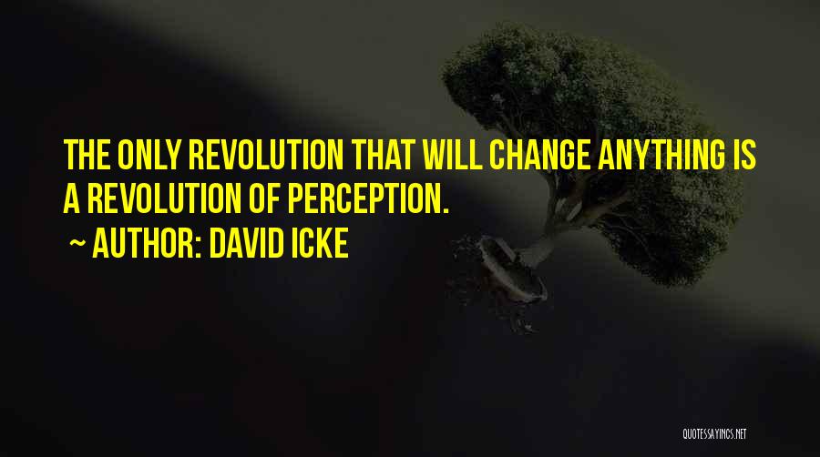 David Icke Quotes: The Only Revolution That Will Change Anything Is A Revolution Of Perception.