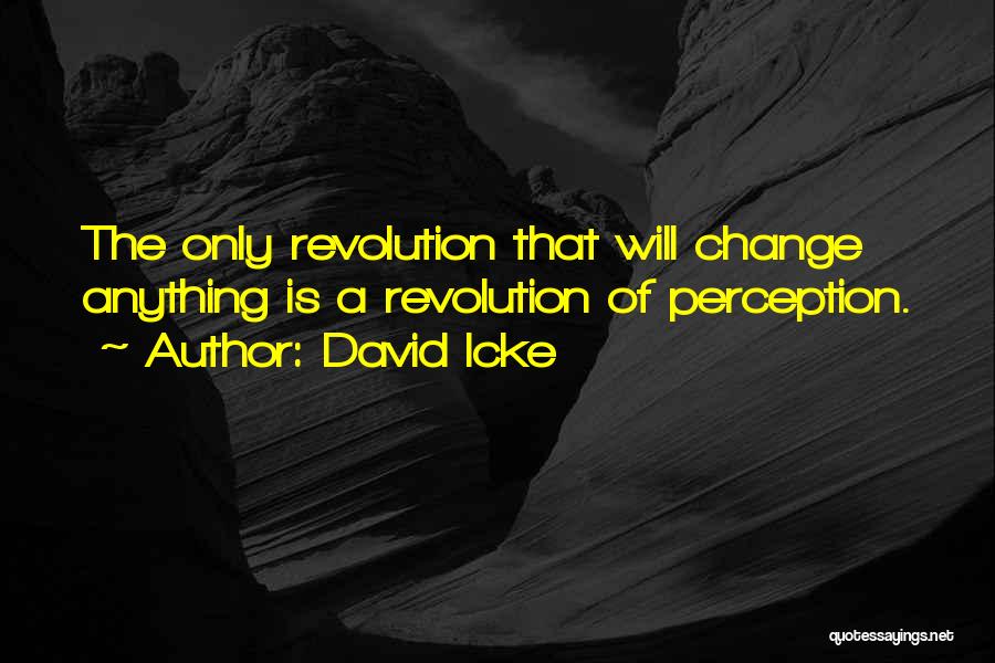 David Icke Quotes: The Only Revolution That Will Change Anything Is A Revolution Of Perception.