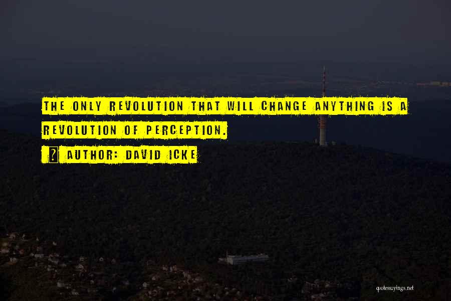 David Icke Quotes: The Only Revolution That Will Change Anything Is A Revolution Of Perception.