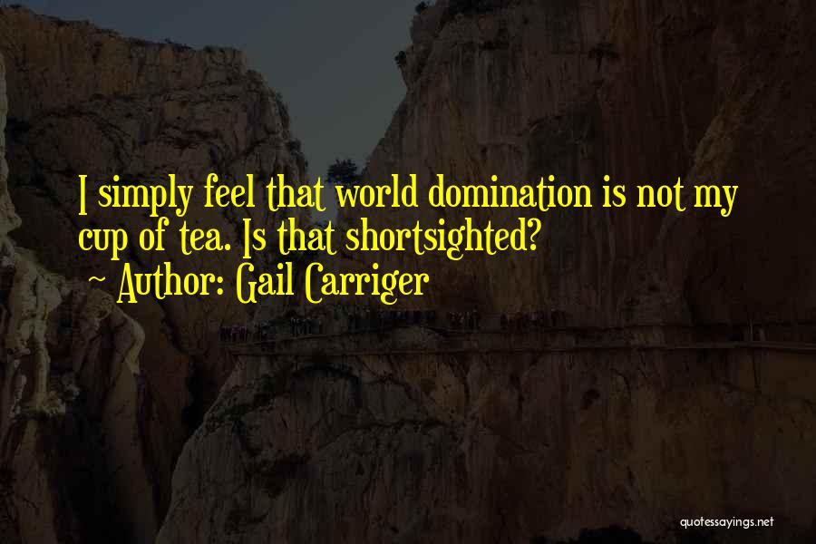 Gail Carriger Quotes: I Simply Feel That World Domination Is Not My Cup Of Tea. Is That Shortsighted?