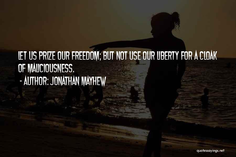 Jonathan Mayhew Quotes: Let Us Prize Our Freedom; But Not Use Our Liberty For A Cloak Of Maliciousness.