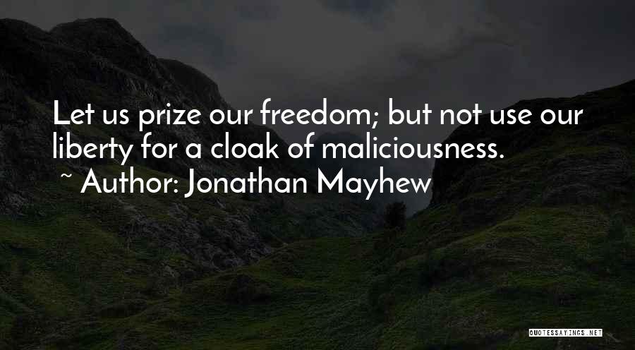 Jonathan Mayhew Quotes: Let Us Prize Our Freedom; But Not Use Our Liberty For A Cloak Of Maliciousness.