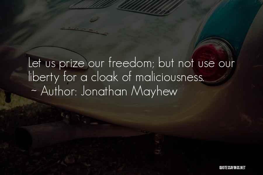 Jonathan Mayhew Quotes: Let Us Prize Our Freedom; But Not Use Our Liberty For A Cloak Of Maliciousness.